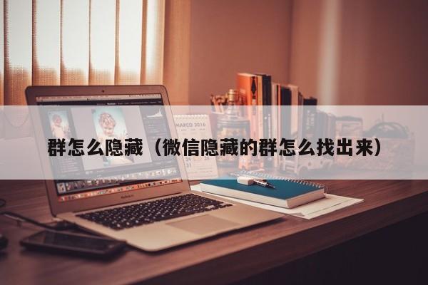 群怎么隐藏（微信隐藏的群怎么找出来）