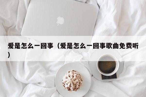 爱是怎么一回事（爱是怎么一回事歌曲免费听）