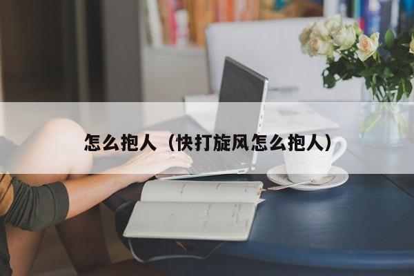 怎么抱人（快打旋风怎么抱人）