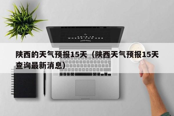 陕西的天气预报15天（陕西天气预报15天查询最新消息）