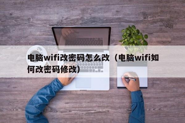 电脑wifi改密码怎么改（电脑wifi如何改密码修改）