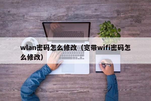 wlan密码怎么修改（宽带wifi密码怎么修改）