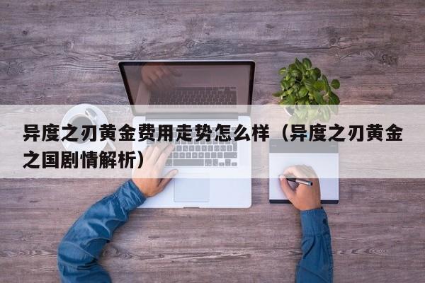 异度之刃黄金费用走势怎么样（异度之刃黄金之国剧情解析）