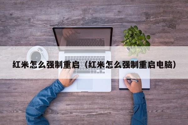 红米怎么强制重启（红米怎么强制重启电脑）