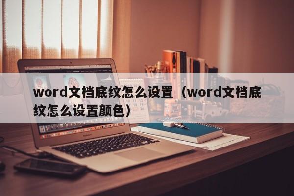 word文档底纹怎么设置（word文档底纹怎么设置颜色）
