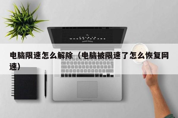 电脑限速怎么解除（电脑被限速了怎么恢复网速）