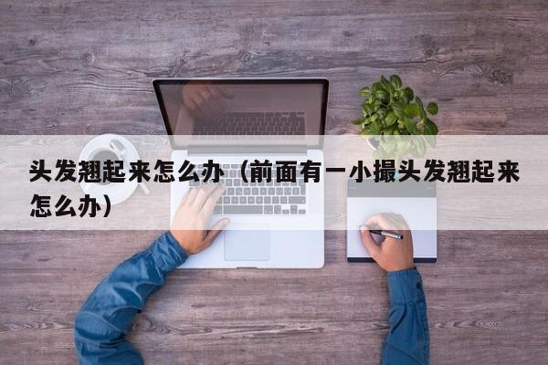头发翘起来怎么办（前面有一小撮头发翘起来怎么办）