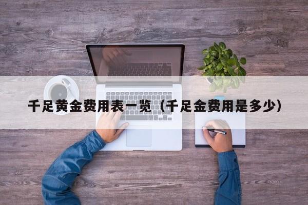 千足黄金费用表一览（千足金费用是多少）