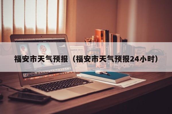 福安市天气预报（福安市天气预报24小时）