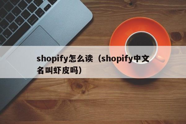 shopify怎么读（shopify中文名叫虾皮吗）