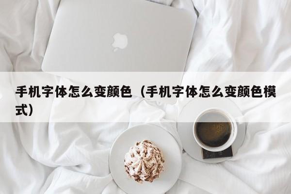 手机字体怎么变颜色（手机字体怎么变颜色模式）