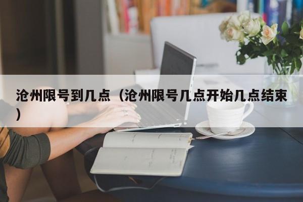 沧州限号到几点（沧州限号几点开始几点结束）