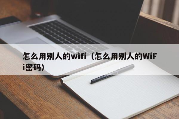怎么用别人的wifi（怎么用别人的WiFi密码）
