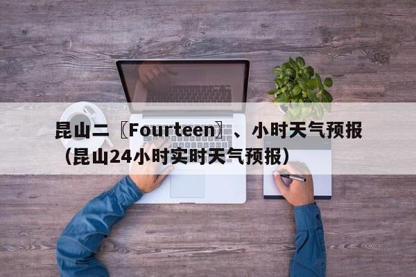 昆山二〖Fourteen〗、小时天气预报（昆山24小时实时天气预报）