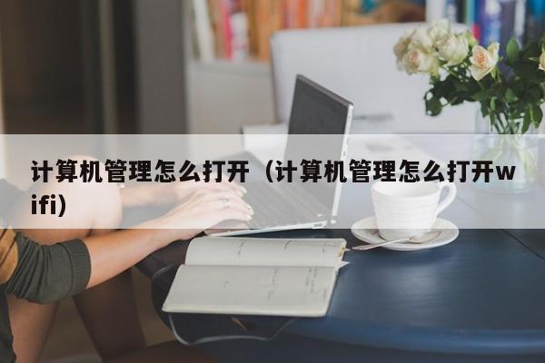计算机管理怎么打开（计算机管理怎么打开wifi）