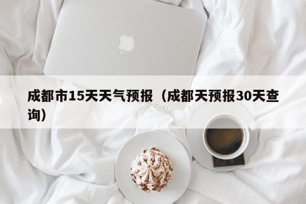 成都市15天天气预报（成都天预报30天查询）