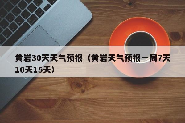 黄岩30天天气预报（黄岩天气预报一周7天10天15天）