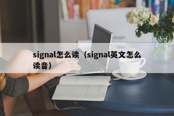 signal怎么读（signal英文怎么读音）
