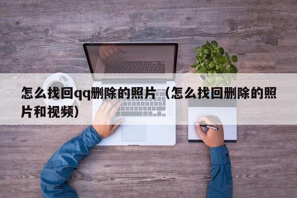 怎么找回qq删除的照片（怎么找回删除的照片和视频）