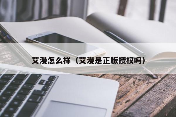 艾漫怎么样（艾漫是正版授权吗）
