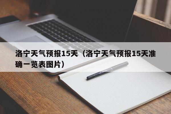 洛宁天气预报15天（洛宁天气预报15天准确一览表图片）