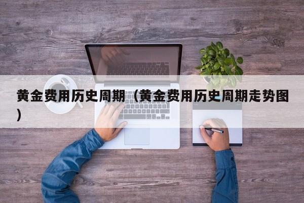 黄金费用历史周期（黄金费用历史周期走势图）