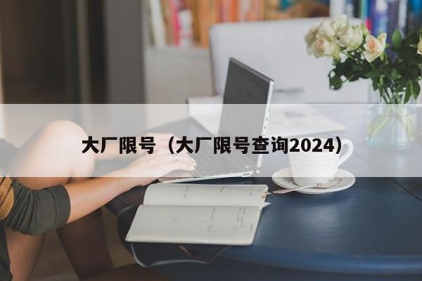 大厂限号（大厂限号查询2024）