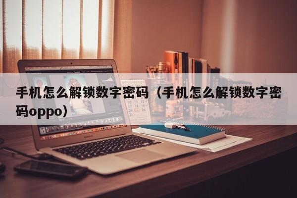 手机怎么解锁数字密码（手机怎么解锁数字密码oppo）