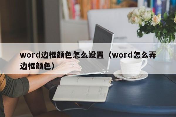 word边框颜色怎么设置（word怎么弄边框颜色）