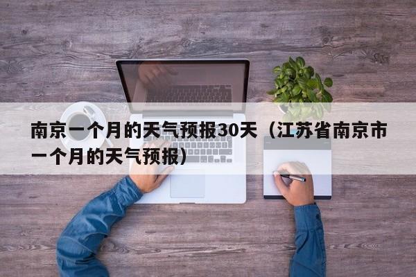南京一个月的天气预报30天（江苏省南京市一个月的天气预报）