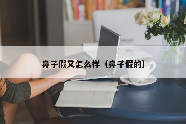 鼻子假又怎么样（鼻子假的）