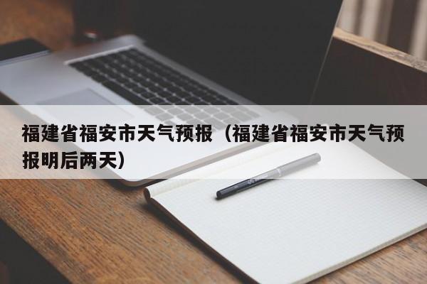福建省福安市天气预报（福建省福安市天气预报明后两天）
