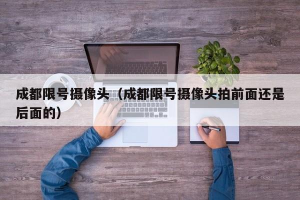 成都限号摄像头（成都限号摄像头拍前面还是后面的）