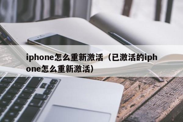 iphone怎么重新激活（已激活的iphone怎么重新激活）