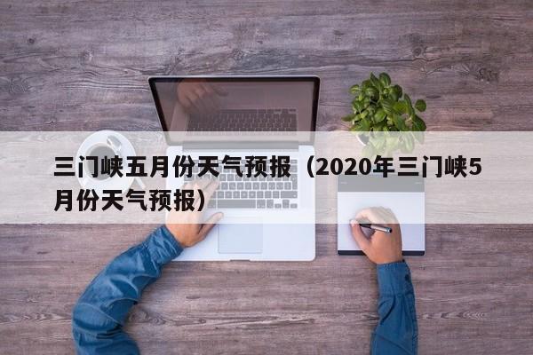三门峡五月份天气预报（2020年三门峡5月份天气预报）