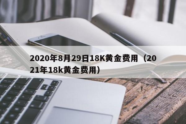 2020年8月29日18K黄金费用（2021年18k黄金费用）