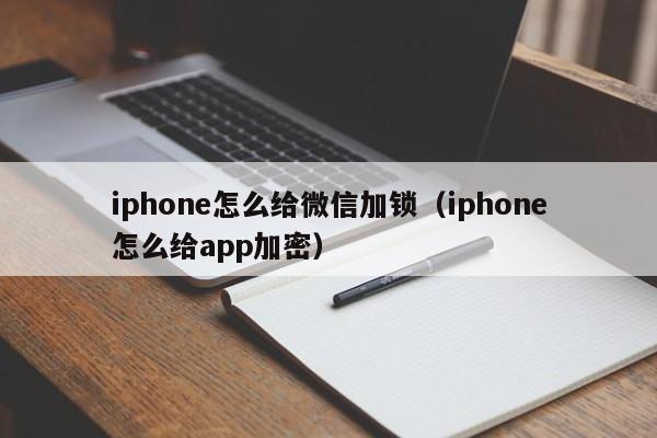 iphone怎么给微信加锁（iphone怎么给app加密）