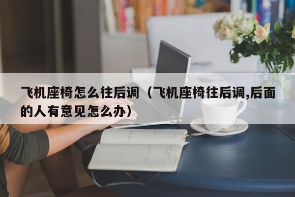 飞机座椅怎么往后调（飞机座椅往后调,后面的人有意见怎么办）