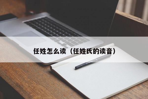 任姓怎么读（任姓氏的读音）