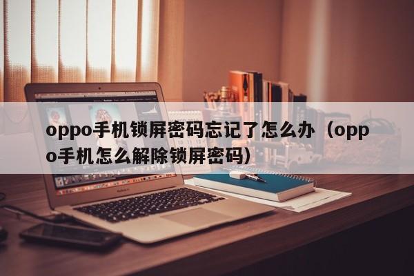 oppo手机锁屏密码忘记了怎么办（oppo手机怎么解除锁屏密码）
