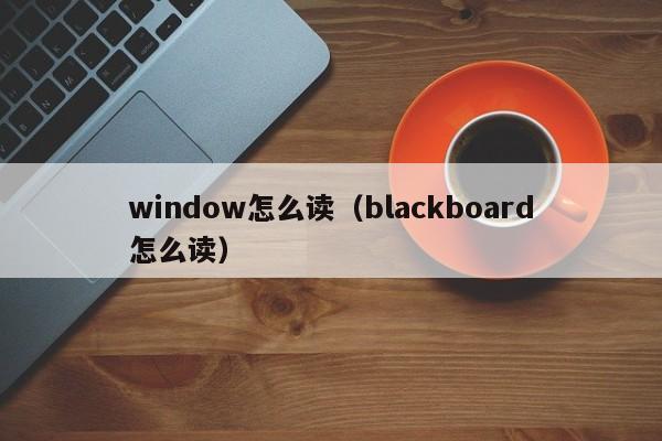 window怎么读（blackboard怎么读）