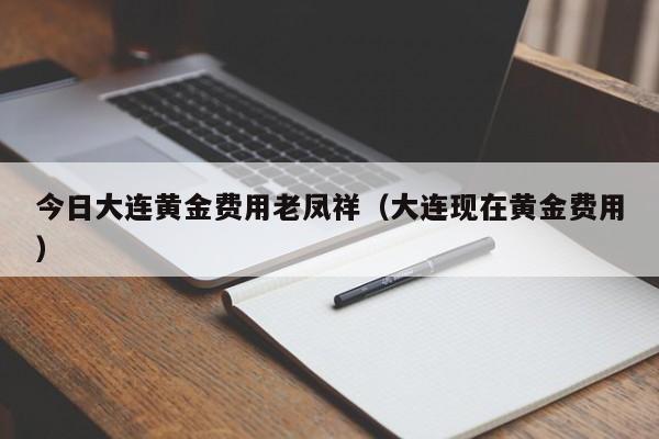 今日大连黄金费用老凤祥（大连现在黄金费用）