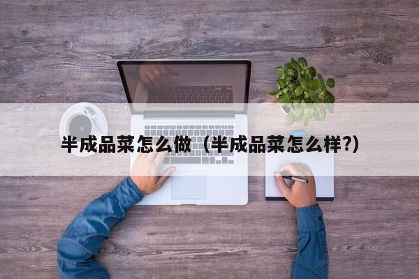 半成品菜怎么做（半成品菜怎么样?）