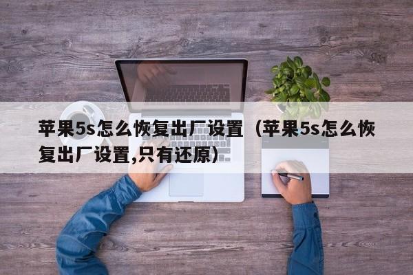 苹果5s怎么恢复出厂设置（苹果5s怎么恢复出厂设置,只有还原）