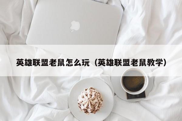 英雄联盟老鼠怎么玩（英雄联盟老鼠教学）