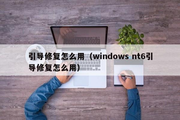引导修复怎么用（windows nt6引导修复怎么用）