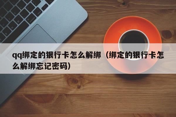 qq绑定的银行卡怎么解绑（绑定的银行卡怎么解绑忘记密码）