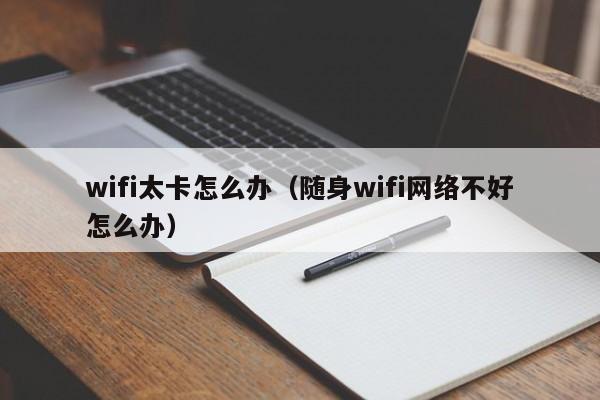 wifi太卡怎么办（随身wifi网络不好怎么办）