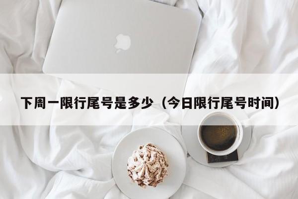 下周一限行尾号是多少（今日限行尾号时间）