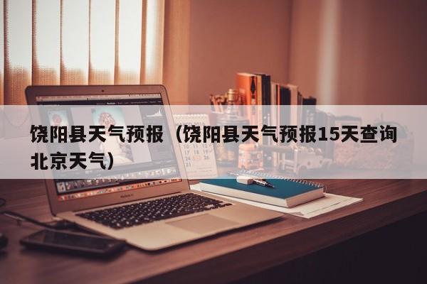 饶阳县天气预报（饶阳县天气预报15天查询北京天气）